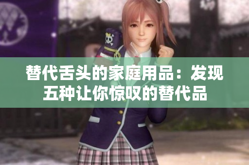 替代舌头的家庭用品：发现五种让你惊叹的替代品