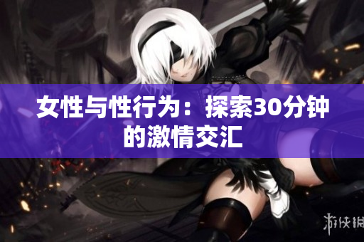 女性与性行为：探索30分钟的激情交汇