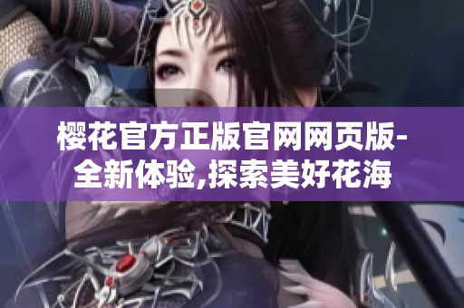樱花官方正版官网网页版-全新体验,探索美好花海