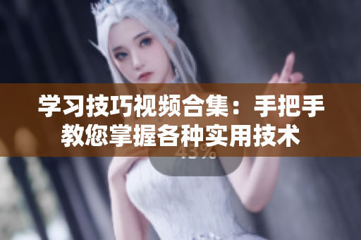 学习技巧视频合集：手把手教您掌握各种实用技术