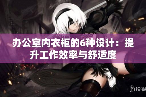 办公室内衣柜的6种设计：提升工作效率与舒适度
