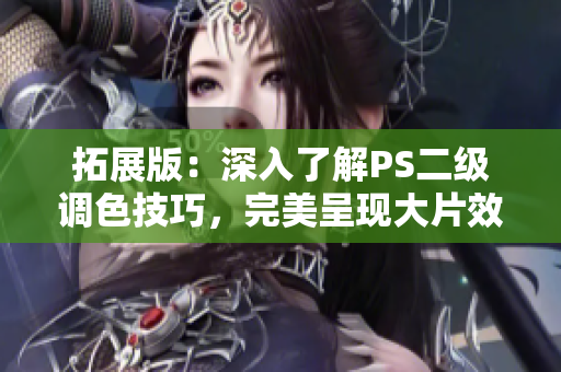 拓展版：深入了解PS二级调色技巧，完美呈现大片效果