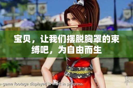 宝贝，让我们摆脱胸罩的束缚吧，为自由而生