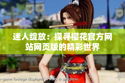 迷人绽放：探寻樱花官方网站网页版的精彩世界
