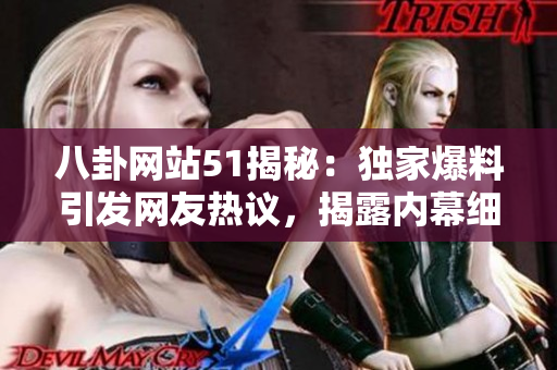 八卦网站51揭秘：独家爆料引发网友热议，揭露内幕细节引人关注
