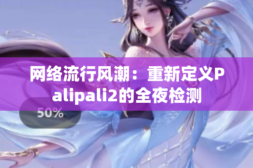 网络流行风潮：重新定义Palipali2的全夜检测