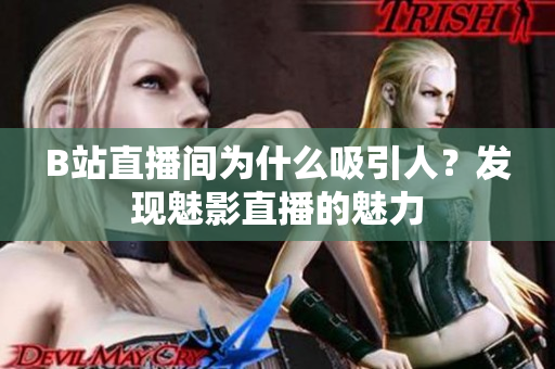 B站直播间为什么吸引人？发现魅影直播的魅力