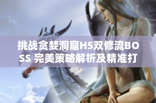 挑战贪婪洞窟H5双修流BOSS 完美策略解析及精准打法指南