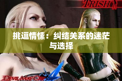 挑逗情愫：纠结关系的迷茫与选择