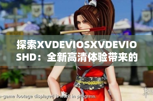 探索XVDEVIOSXVDEVIOSHD：全新高清体验带来的视听盛宴