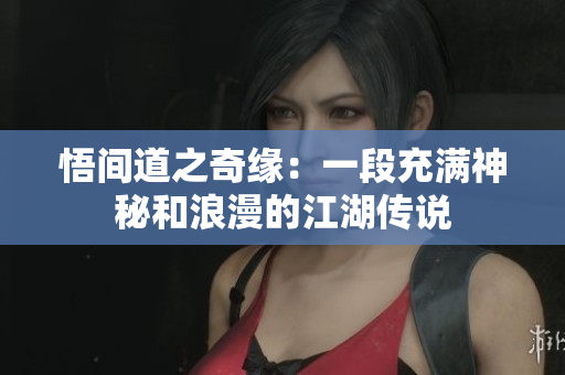 悟间道之奇缘：一段充满神秘和浪漫的江湖传说