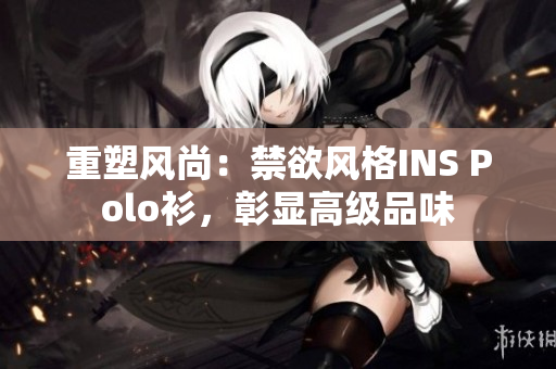 重塑风尚：禁欲风格INS Polo衫，彰显高级品味