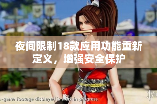夜间限制18款应用功能重新定义，增强安全保护