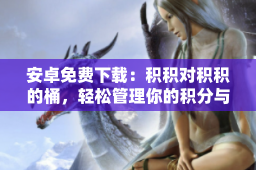 安卓免费下载：积积对积积的桶，轻松管理你的积分与奖励