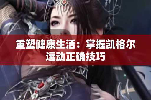 重塑健康生活：掌握凯格尔运动正确技巧