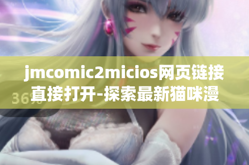 jmcomic2micios网页链接直接打开-探索最新猫咪漫画精彩世界
