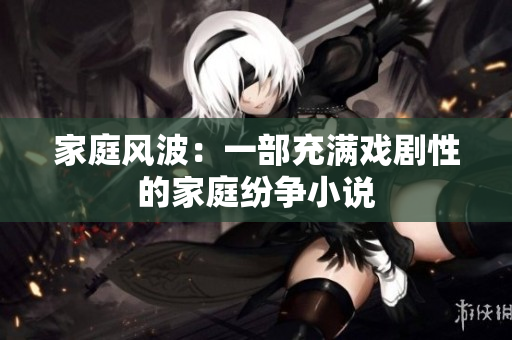 家庭风波：一部充满戏剧性的家庭纷争小说