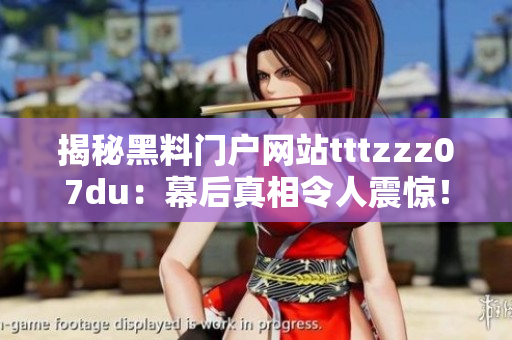 揭秘黑料门户网站tttzzz07du：幕后真相令人震惊！这些黑料是如何传播的？