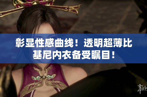 彰显性感曲线！透明超薄比基尼内衣备受瞩目！