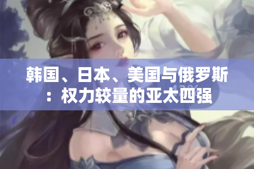 韩国、日本、美国与俄罗斯：权力较量的亚太四强