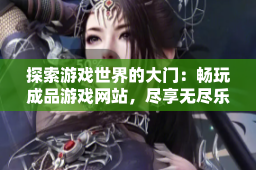 探索游戏世界的大门：畅玩成品游戏网站，尽享无尽乐趣！