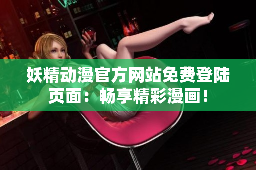 妖精动漫官方网站免费登陆页面：畅享精彩漫画！