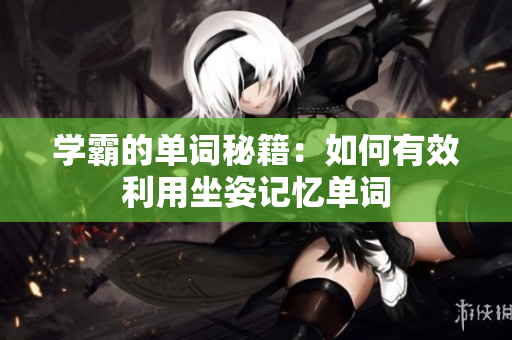 学霸的单词秘籍：如何有效利用坐姿记忆单词