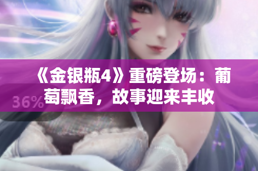 《金银瓶4》重磅登场：葡萄飘香，故事迎来丰收