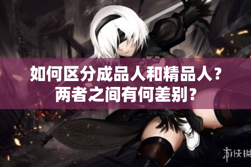 如何区分成品人和精品人？两者之间有何差别？