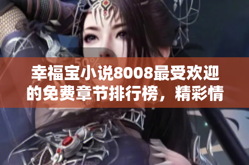 幸福宝小说8008最受欢迎的免费章节排行榜，精彩情节引人入胜