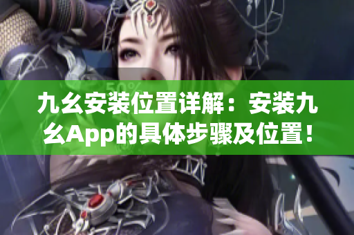 九幺安装位置详解：安装九幺App的具体步骤及位置！