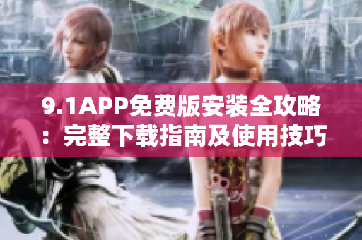 9.1APP免费版安装全攻略：完整下载指南及使用技巧