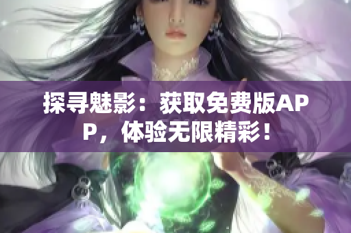 探寻魅影：获取免费版APP，体验无限精彩！