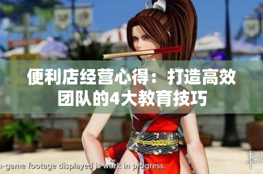 便利店经营心得：打造高效团队的4大教育技巧