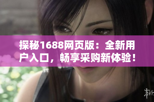 探秘1688网页版：全新用户入口，畅享采购新体验！