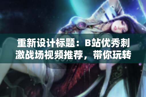 重新设计标题：B站优秀刺激战场视频推荐，带你玩转绝地求生！