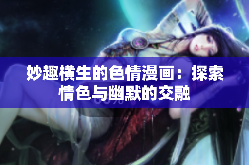 妙趣横生的色情漫画：探索情色与幽默的交融