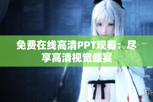 免费在线高清PPT观看：尽享高清视觉盛宴