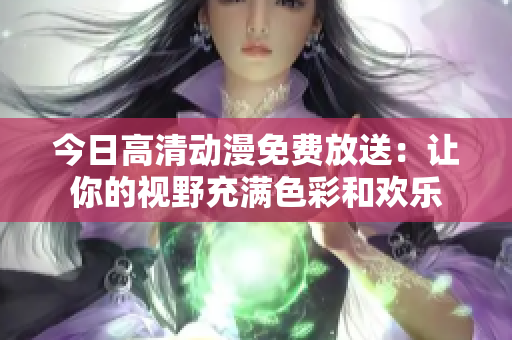今日高清动漫免费放送：让你的视野充满色彩和欢乐