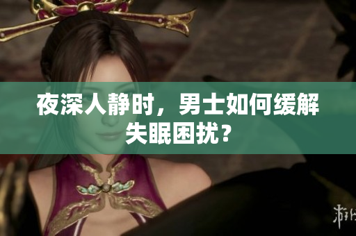 夜深人静时，男士如何缓解失眠困扰？