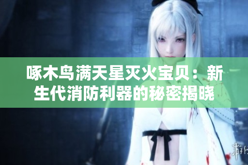 啄木鸟满天星灭火宝贝：新生代消防利器的秘密揭晓