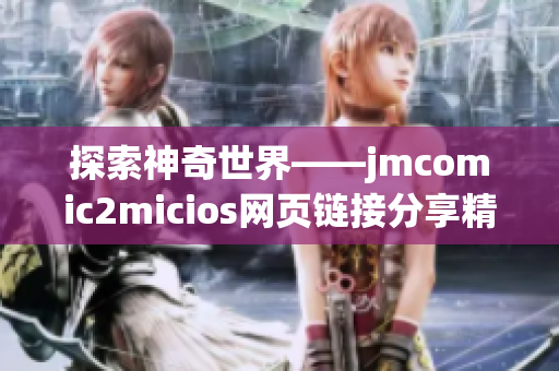 探索神奇世界——jmcomic2micios网页链接分享精彩漫画故事