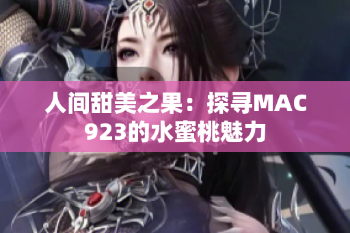 人间甜美之果：探寻MAC923的水蜜桃魅力