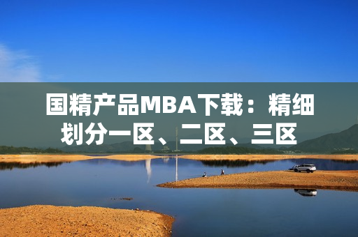 国精产品MBA下载：精细划分一区、二区、三区
