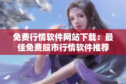 免费行情软件网站下载：最佳免费股市行情软件推荐