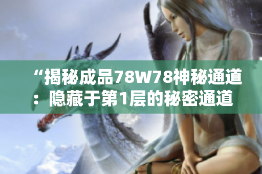 “揭秘成品78W78神秘通道：隐藏于第1层的秘密通道揭示了什么？”