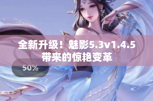 全新升级！魅影5.3v1.4.5带来的惊艳变革