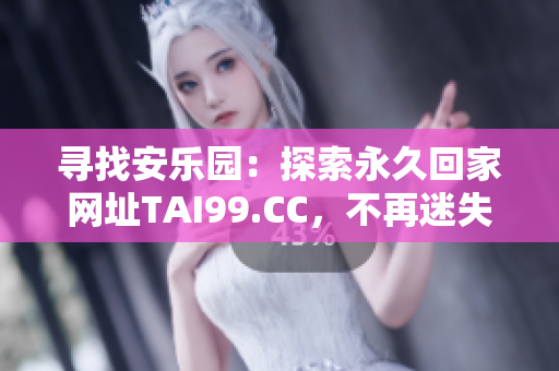 寻找安乐园：探索永久回家网址TAI99.CC，不再迷失方向