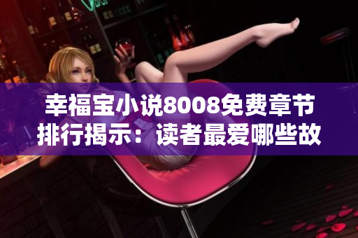 幸福宝小说8008免费章节排行揭示：读者最爱哪些故事？