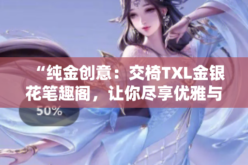 “纯金创意：交椅TXL金银花笔趣阁，让你尽享优雅与舒适”
